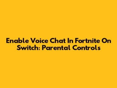 Enable Voice Chat In Fortnite On Switch: Parental Controls