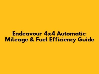 Endeavour 4x4 Automatic: Mileage & Fuel Efficiency Guide