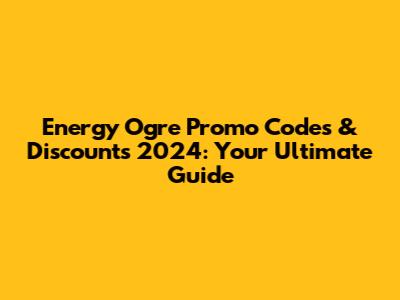 Energy Ogre Promo Codes & Discounts 2024: Your Ultimate Guide