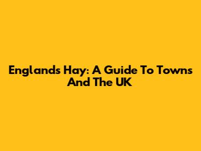 England's Hay: A Guide To Towns And The UK
