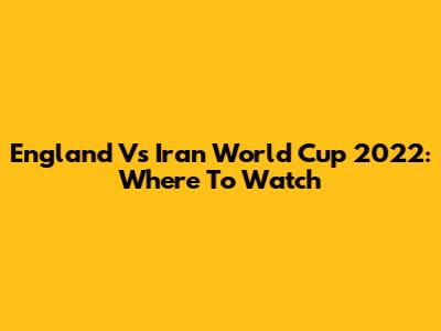 England Vs Iran World Cup 2022: Where To Watch