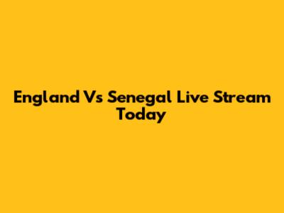 England Vs Senegal Live Stream Today