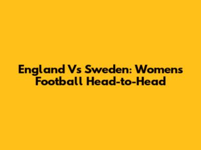 England Vs Sweden: Women's Football Head-to-Head