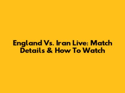England Vs. Iran Live: Match Details & How To Watch
