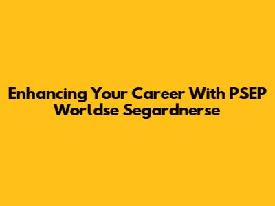 Enhancing Your Career With PSEP Worldse Segardnerse