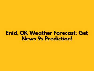 Enid, OK Weather Forecast: Get News 9's Prediction!