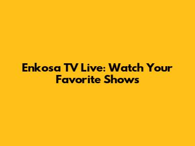 Enkosa TV Live: Watch Your Favorite Shows