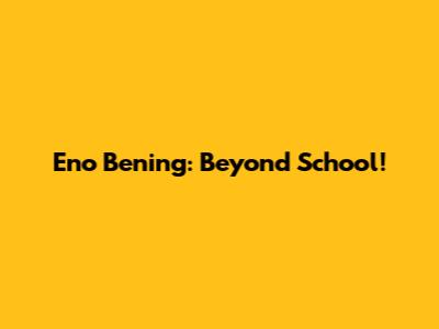 Eno Bening: Beyond School!