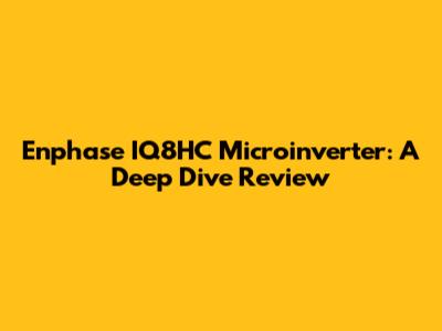 Enphase IQ8HC Microinverter: A Deep Dive Review