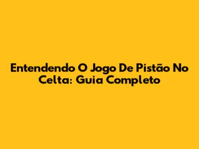 Entendendo O Jogo De Pistão No Celta: Guia Completo
