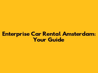 Enterprise Car Rental Amsterdam: Your Guide