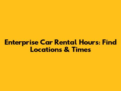 Enterprise Car Rental Hours: Find Locations & Times