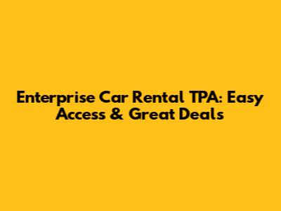 Enterprise Car Rental TPA: Easy Access & Great Deals