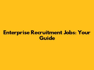 Enterprise Recruitment Jobs: Your Guide