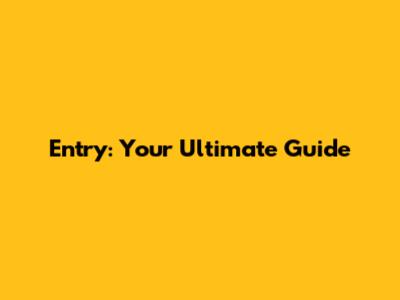 Entry: Your Ultimate Guide