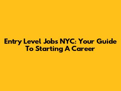 Entry Level Jobs NYC: Your Guide To Starting A Career