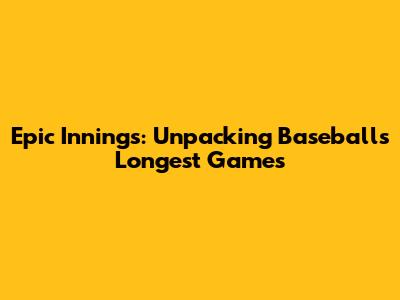 Epic Innings: Unpacking Baseball's Longest Games