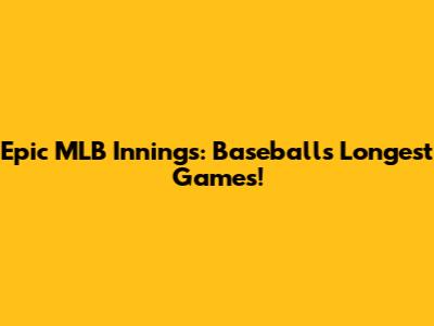 Epic MLB Innings: Baseball's Longest Games!