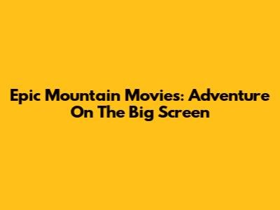 Epic Mountain Movies: Adventure On The Big Screen
