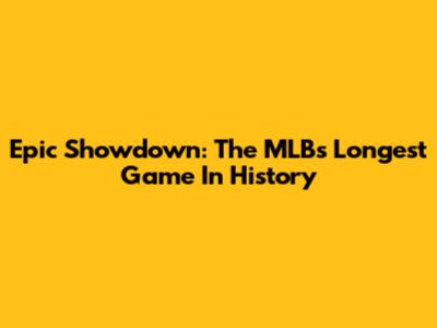 Epic Showdown: The MLB's Longest Game In History