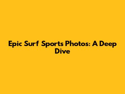 Epic Surf Sports Photos: A Deep Dive