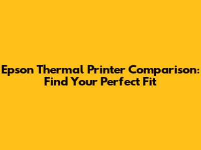 Epson Thermal Printer Comparison: Find Your Perfect Fit