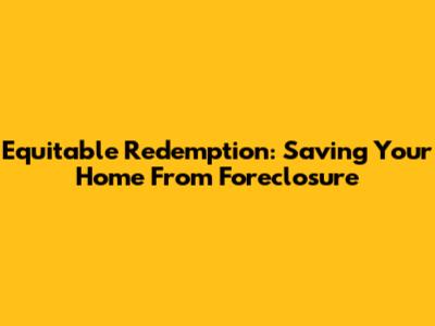 Equitable Redemption: Saving Your Home From Foreclosure