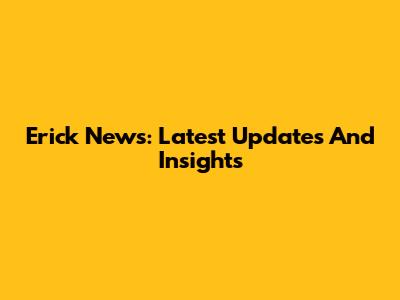 Erick News: Latest Updates And Insights