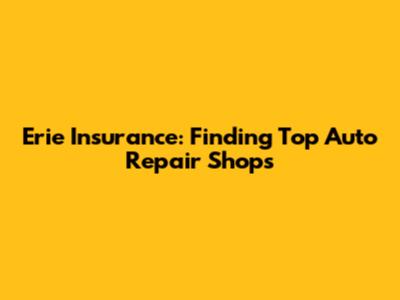 Erie Insurance: Finding Top Auto Repair Shops