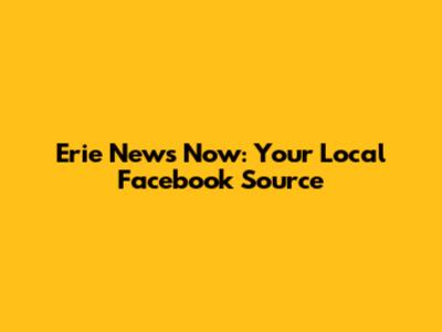 Erie News Now: Your Local Facebook Source