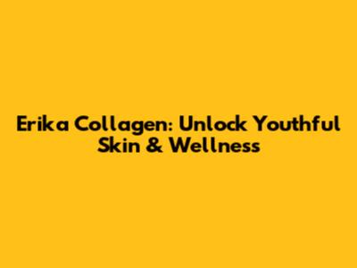Erika Collagen: Unlock Youthful Skin & Wellness