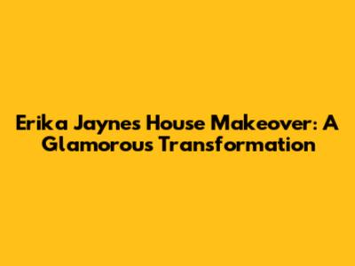 Erika Jayne's House Makeover: A Glamorous Transformation