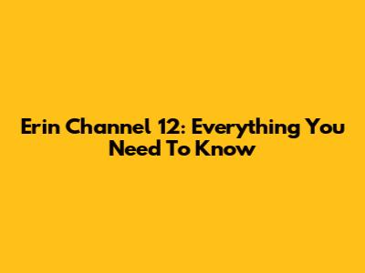 Erin Channel 12: Everything You Need To Know