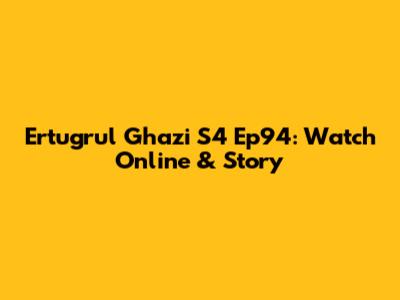 Ertugrul Ghazi S4 Ep94: Watch Online & Story