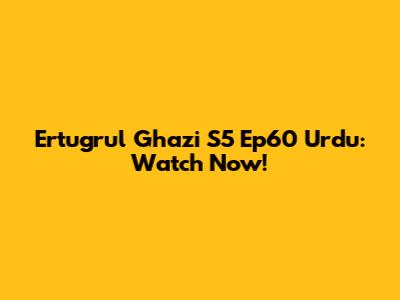 Ertugrul Ghazi S5 Ep60 Urdu: Watch Now!