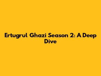 Ertugrul Ghazi Season 2: A Deep Dive