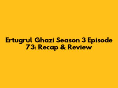 Ertugrul Ghazi Season 3 Episode 73: Recap & Review