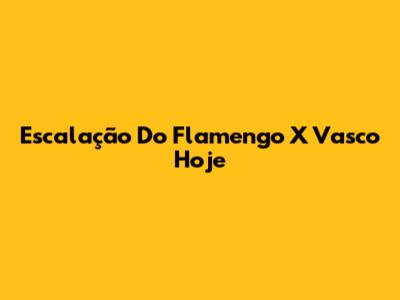 Escalação Do Flamengo X Vasco Hoje