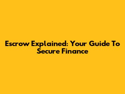Escrow Explained: Your Guide To Secure Finance