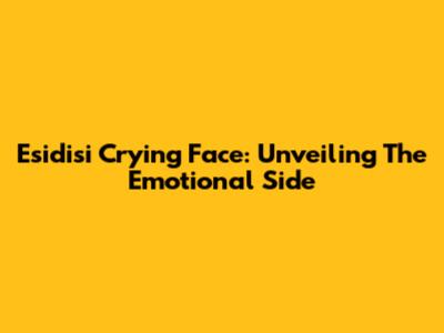 Esidisi Crying Face: Unveiling The Emotional Side