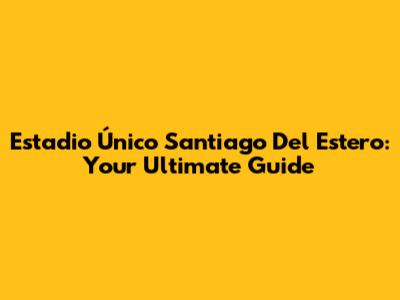 Estadio Único Santiago Del Estero: Your Ultimate Guide