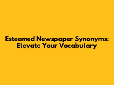 Esteemed Newspaper Synonyms: Elevate Your Vocabulary