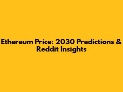Ethereum Price: 2030 Predictions & Reddit Insights