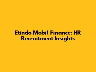Etindo Mobil Finance: HR Recruitment Insights