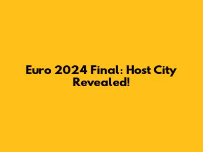 Euro 2024 Final: Host City Revealed!