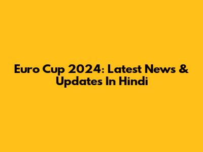 Euro Cup 2024: Latest News & Updates In Hindi