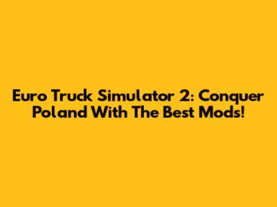 Euro Truck Simulator 2: Conquer Poland With The Best Mods!