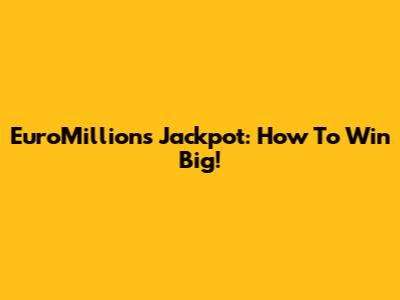 EuroMillions Jackpot: How To Win Big!