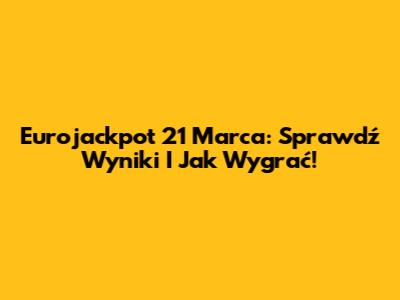 Eurojackpot 21 Marca: Sprawdź Wyniki I Jak Wygrać!