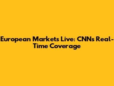 European Markets Live: CNN's Real-Time Coverage